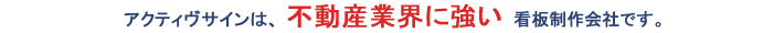 アクティヴサインは、不動産業界に強い看板制作会社です。